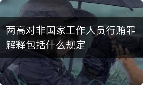 两高对非国家工作人员行贿罪解释包括什么规定