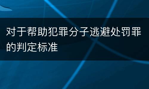 对于帮助犯罪分子逃避处罚罪的判定标准