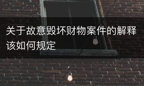 关于故意毁坏财物案件的解释该如何规定
