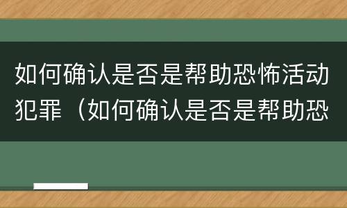 如何确认是否是帮助恐怖活动犯罪（如何确认是否是帮助恐怖活动犯罪行为）