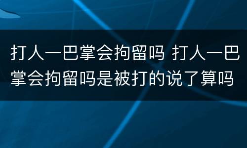 打人一巴掌会拘留吗 打人一巴掌会拘留吗是被打的说了算吗