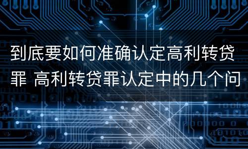 到底要如何准确认定高利转贷罪 高利转贷罪认定中的几个问题