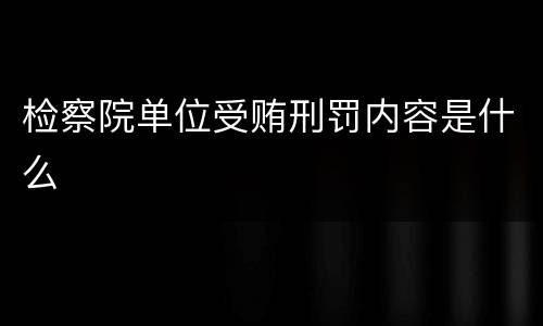 检察院单位受贿刑罚内容是什么