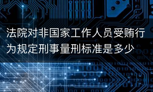 法院对非国家工作人员受贿行为规定刑事量刑标准是多少