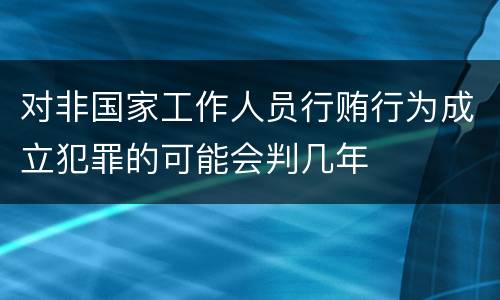 对非国家工作人员行贿行为成立犯罪的可能会判几年