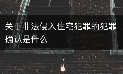 关于非法侵入住宅犯罪的犯罪确认是什么