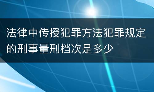 法律中传授犯罪方法犯罪规定的刑事量刑档次是多少
