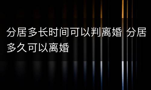 分居多长时间可以判离婚 分居多久可以离婚