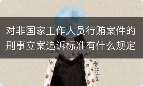 对非国家工作人员行贿案件的刑事立案追诉标准有什么规定