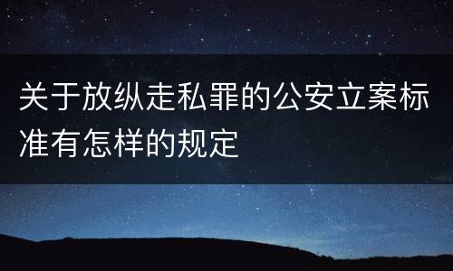 关于放纵走私罪的公安立案标准有怎样的规定