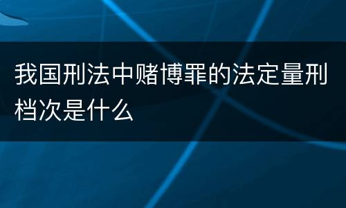 我国刑法中赌博罪的法定量刑档次是什么