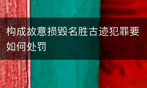构成故意损毁名胜古迹犯罪要如何处罚