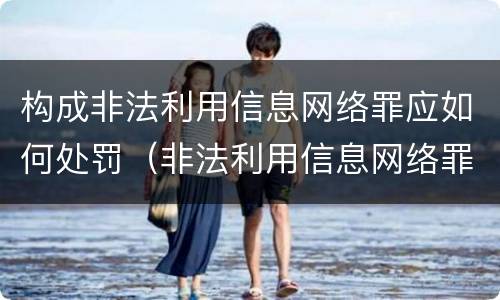 构成非法利用信息网络罪应如何处罚（非法利用信息网络罪一般怎么判）