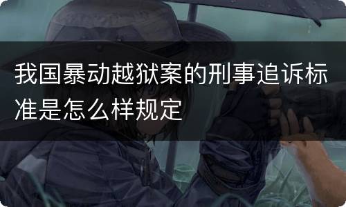 我国暴动越狱案的刑事追诉标准是怎么样规定
