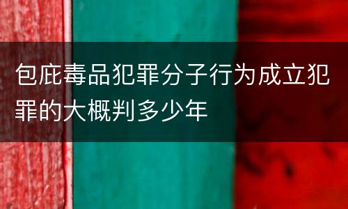 包庇毒品犯罪分子行为成立犯罪的大概判多少年