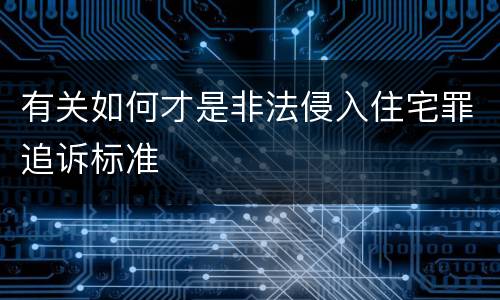 有关如何才是非法侵入住宅罪追诉标准