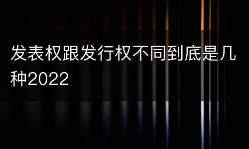 发表权跟发行权不同到底是几种2022