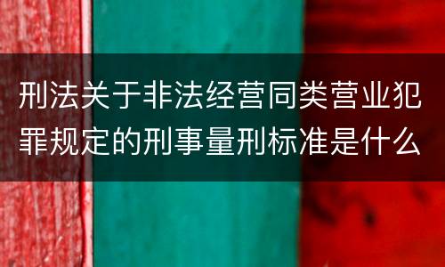 刑法关于非法经营同类营业犯罪规定的刑事量刑标准是什么
