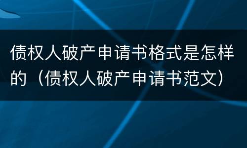 债权人破产申请书格式是怎样的（债权人破产申请书范文）