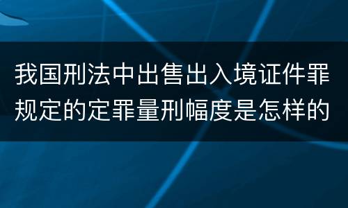 我国刑法中出售出入境证件罪规定的定罪量刑幅度是怎样的