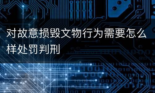 对故意损毁文物行为需要怎么样处罚判刑