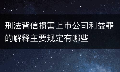 刑法背信损害上市公司利益罪的解释主要规定有哪些