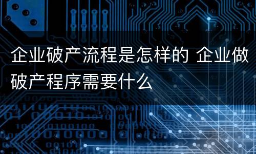企业破产流程是怎样的 企业做破产程序需要什么