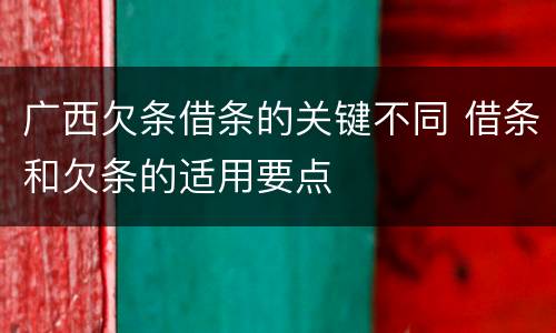 广西欠条借条的关键不同 借条和欠条的适用要点