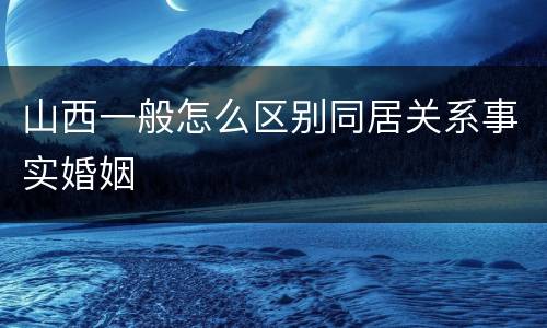 山西一般怎么区别同居关系事实婚姻