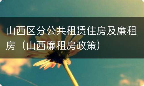 山西区分公共租赁住房及廉租房（山西廉租房政策）