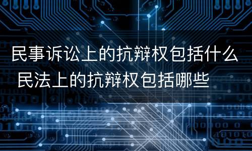 民事诉讼上的抗辩权包括什么 民法上的抗辩权包括哪些