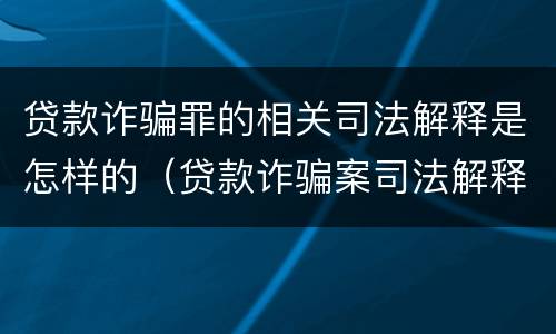 贷款诈骗罪的相关司法解释是怎样的（贷款诈骗案司法解释）