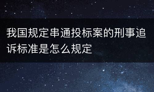 我国规定串通投标案的刑事追诉标准是怎么规定