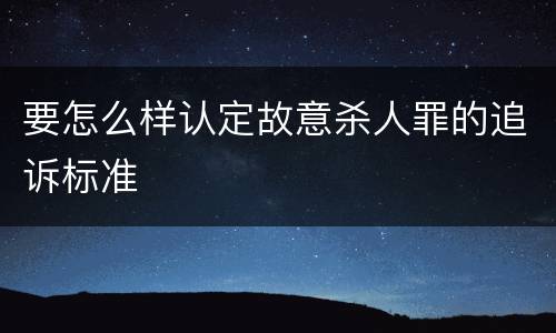 要怎么样认定故意杀人罪的追诉标准