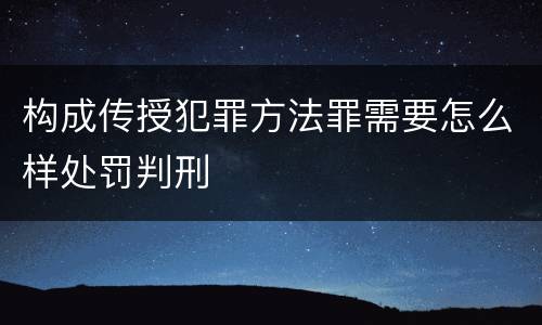 构成传授犯罪方法罪需要怎么样处罚判刑