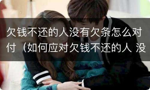 欠钱不还的人没有欠条怎么对付（如何应对欠钱不还的人 没有欠条）