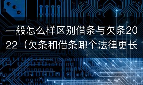 一般怎么样区别借条与欠条2022（欠条和借条哪个法律更长）