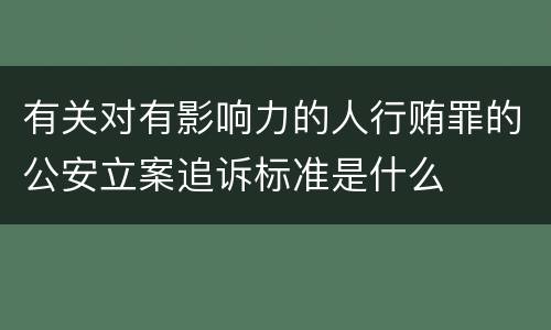 有关对有影响力的人行贿罪的公安立案追诉标准是什么