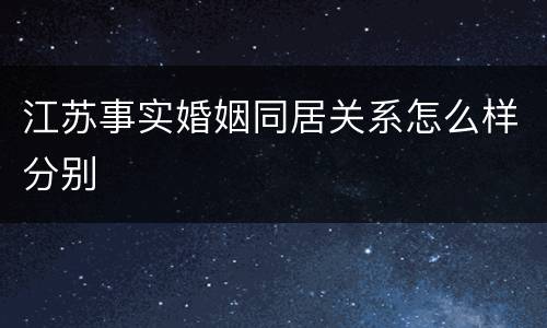 江苏事实婚姻同居关系怎么样分别