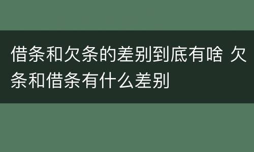 借条和欠条的差别到底有啥 欠条和借条有什么差别