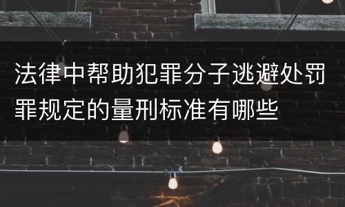 法律中帮助犯罪分子逃避处罚罪规定的量刑标准有哪些