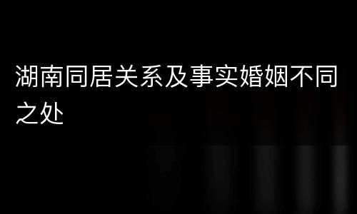 湖南同居关系及事实婚姻不同之处