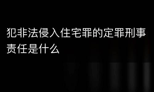 犯非法侵入住宅罪的定罪刑事责任是什么