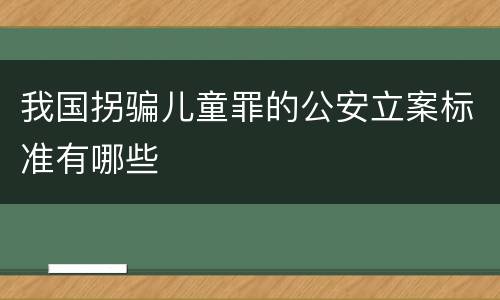 我国拐骗儿童罪的公安立案标准有哪些