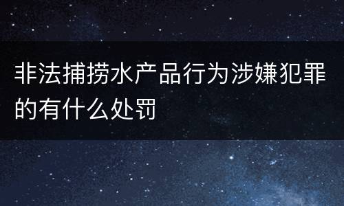 非法捕捞水产品行为涉嫌犯罪的有什么处罚