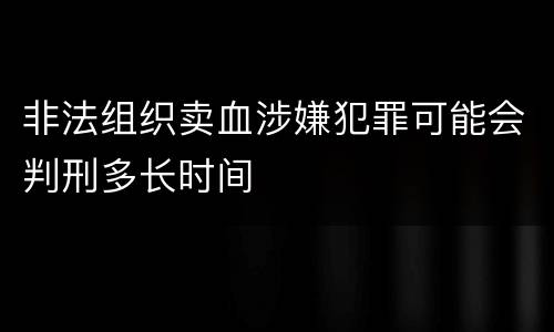 非法组织卖血涉嫌犯罪可能会判刑多长时间