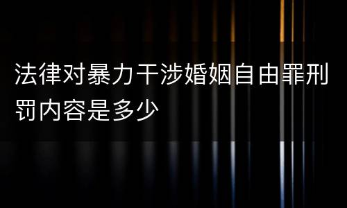 法律对暴力干涉婚姻自由罪刑罚内容是多少