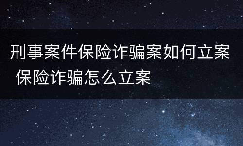 刑事案件保险诈骗案如何立案 保险诈骗怎么立案