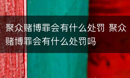 聚众赌博罪会有什么处罚 聚众赌博罪会有什么处罚吗