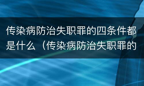 传染病防治失职罪的四条件都是什么（传染病防治失职罪的构成要件）